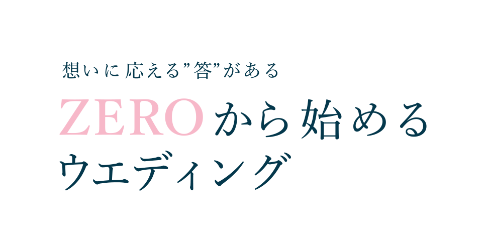 想いに応える答えがある ZEROから始めるウエディング